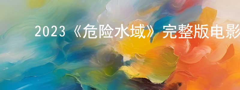 ﻿曹白的个人主页,﻿2023《危险水域》完整版电影/在线观看/百度云-美剧天堂